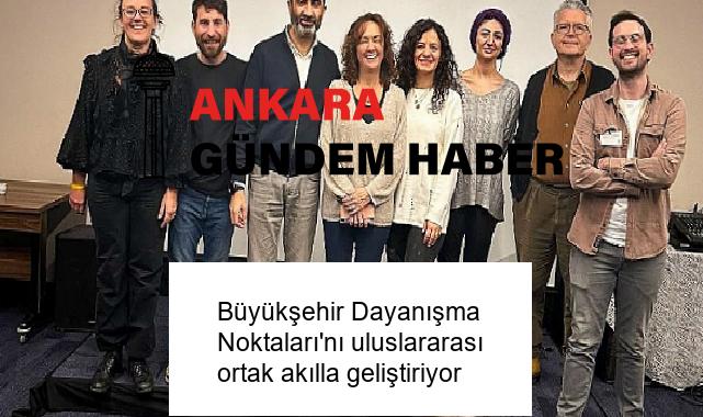 Büyükşehir Dayanışma Noktaları’nı uluslararası ortak akılla geliştiriyor