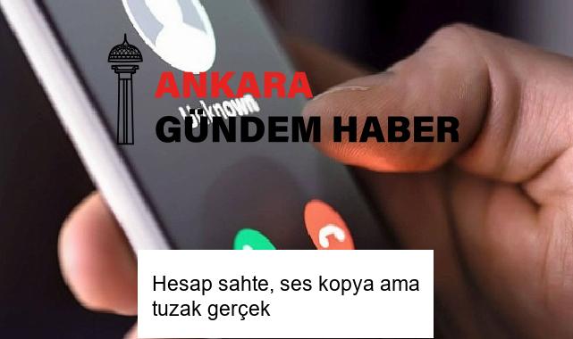 Hesap sahte, ses kopya ama tuzak gerçek