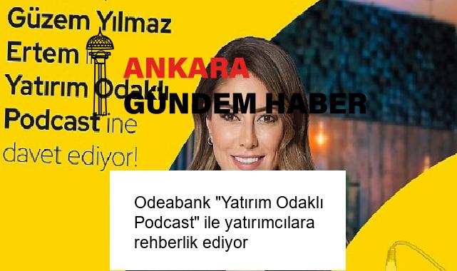 Odeabank “Yatırım Odaklı Podcast” ile yatırımcılara rehberlik ediyor