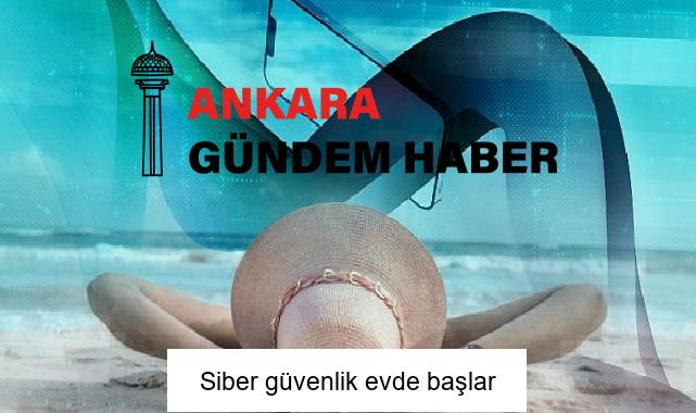 Siber güvenlik evde başlar