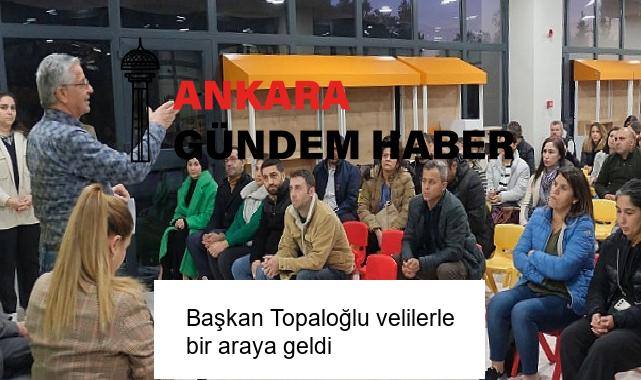 Başkan Topaloğlu velilerle bir araya geldi