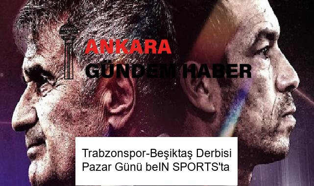 Trabzonspor-Beşiktaş Derbisi Pazar Günü beIN SPORTS’ta