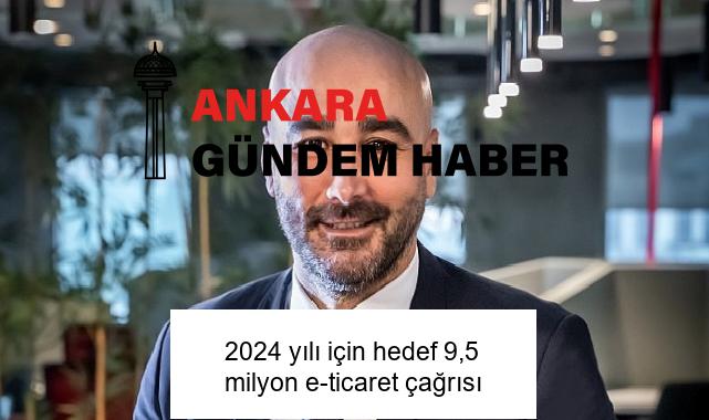 2024 yılı için hedef 9,5 milyon e-ticaret çağrısı