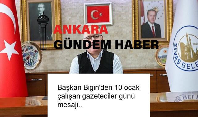 Başkan Bigin’den 10 ocak çalışan gazeteciler günü mesajı..
