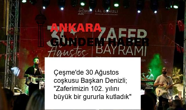 Çeşme’de 30 Ağustos coşkusu Başkan Denizli; “Zaferimizin 102. yılını büyük bir gururla kutladık”