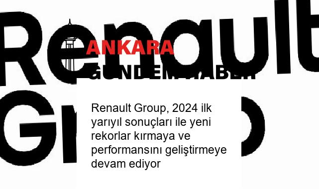 Renault Group, 2024 ilk yarıyıl sonuçları ile yeni rekorlar kırmaya ve performansını geliştirmeye devam ediyor