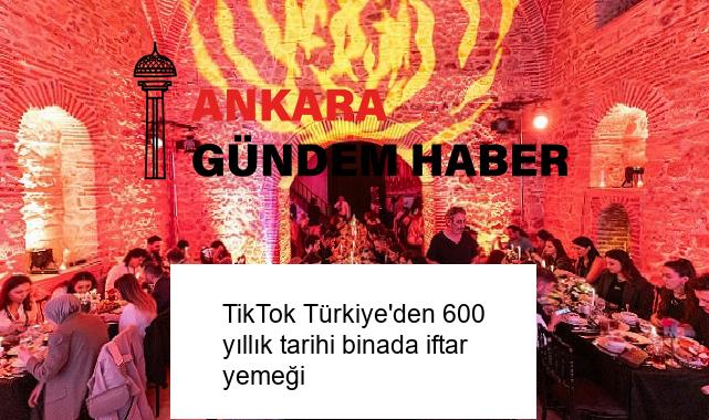 TikTok Türkiye’den 600 yıllık tarihi binada iftar yemeği