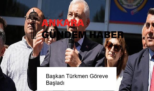 Başkan Türkmen Göreve Başladı