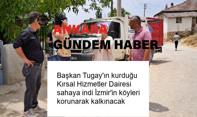 Başkan Tugay’ın kurduğu Kırsal Hizmetler Dairesi sahaya indi İzmir’in köyleri korunarak kalkınacak