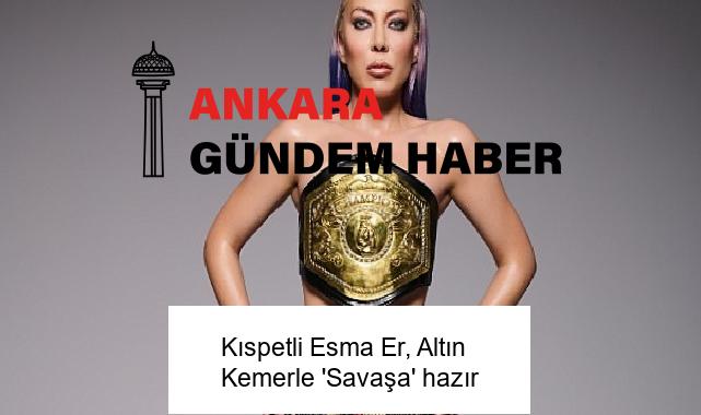 Kıspetli Esma Er, Altın Kemerle ‘Savaşa’ hazır