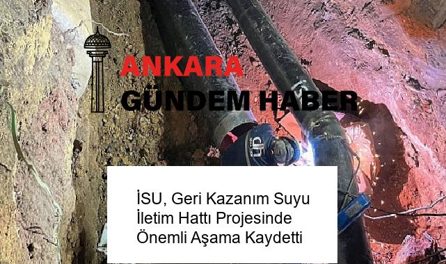 İSU, Geri Kazanım Suyu İletim Hattı Projesinde Önemli Aşama Kaydetti