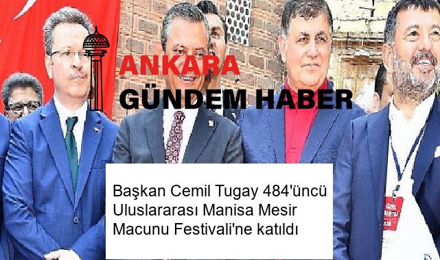 Başkan Cemil Tugay 484’üncü Uluslararası Manisa Mesir Macunu Festivali’ne katıldı
