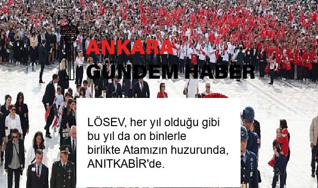 LÖSEV, her yıl olduğu gibi bu yıl da on binlerle birlikte Atamızın huzurunda, ANITKABİR’de.