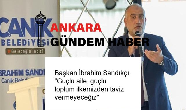Başkan İbrahim Sandıkçı: “Güçlü aile, güçlü toplum ilkemizden taviz vermeyeceğiz”