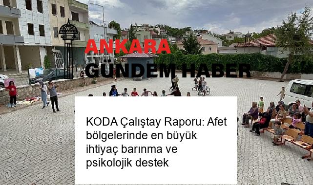 KODA Çalıştay Raporu: Afet bölgelerinde en büyük ihtiyaç barınma ve psikolojik destek