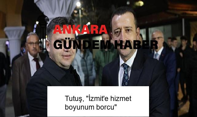 Tutuş, “İzmit’e hizmet boyunum borcu”