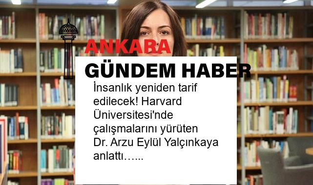 İnsanlık yeniden tarif edilecek! Harvard Üniversitesi’nde çalışmalarını yürüten Dr. Arzu Eylül Yalçınkaya anlattı…