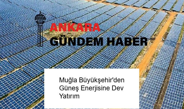 Muğla Büyükşehir’den Güneş Enerjisine Dev Yatırım