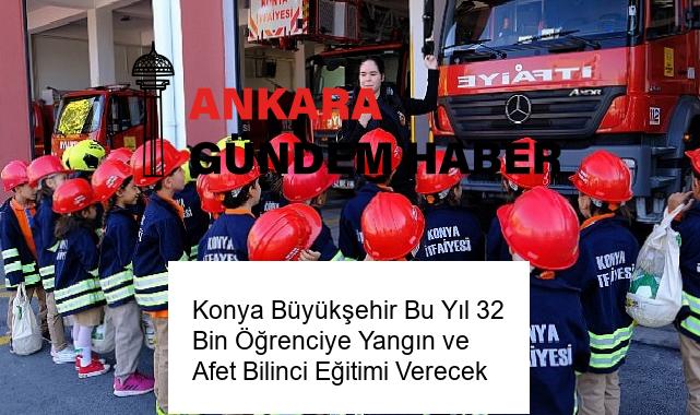 Konya Büyükşehir Bu Yıl 32 Bin Öğrenciye Yangın ve Afet Bilinci Eğitimi Verecek