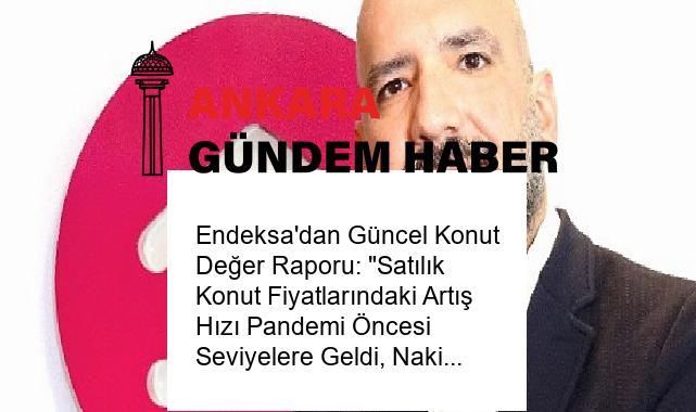 Endeksa’dan Güncel Konut Değer Raporu: “Satılık Konut Fiyatlarındaki Artış Hızı Pandemi Öncesi Seviyelere Geldi, Nakit Alımda Fırsat Var”