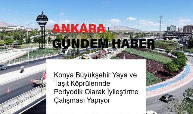 Konya Büyükşehir Yaya ve Taşıt Köprülerinde Periyodik Olarak İyileştirme Çalışması Yapıyor