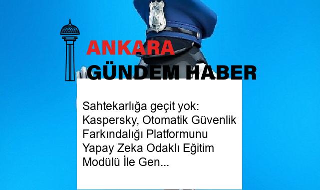 Sahtekarlığa geçit yok: Kaspersky, Otomatik Güvenlik Farkındalığı Platformunu Yapay Zeka Odaklı Eğitim Modülü İle Genişletiyor