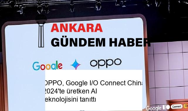 OPPO, Google I/O Connect China 2024’te üretken AI teknolojisini tanıttı