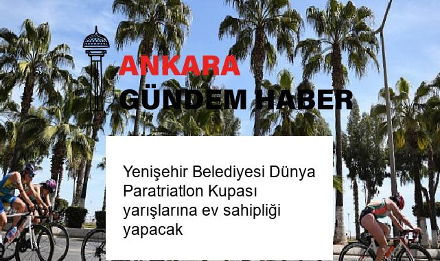 Yenişehir Belediyesi Dünya Paratriatlon Kupası yarışlarına ev sahipliği yapacak
