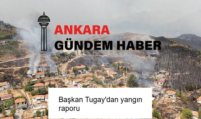 Başkan Tugay’dan yangın raporu
