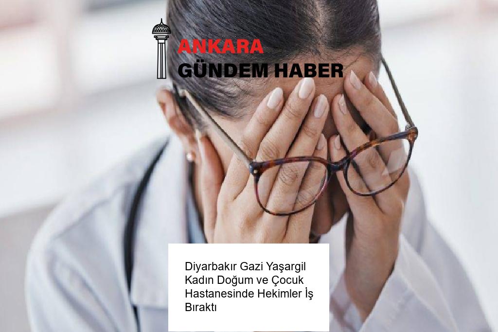 Diyarbakır Gazi Yaşargil Kadın Doğum ve Çocuk Hastanesinde Hekimler İş Bıraktı 