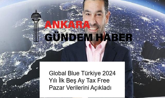 Global Blue Türkiye 2024 Yılı İlk Beş Ay Tax Free Pazar Verilerini Açıkladı
