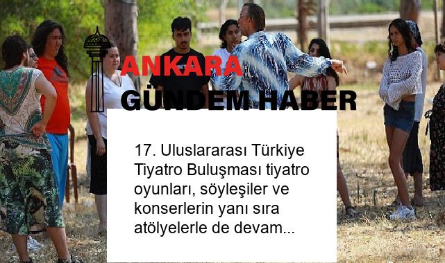 17. Uluslararası Türkiye Tiyatro Buluşması tiyatro oyunları, söyleşiler ve konserlerin yanı sıra atölyelerle de devam etti