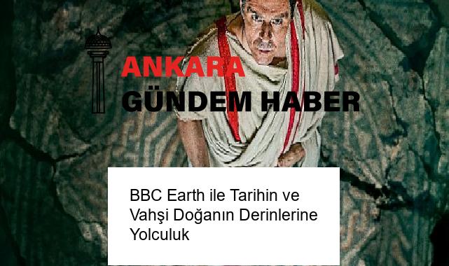 BBC Earth ile Tarihin ve Vahşi Doğanın Derinlerine Yolculuk