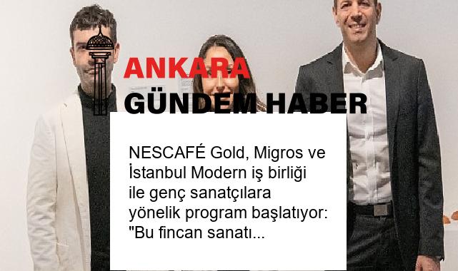 NESCAFÉ Gold, Migros ve İstanbul Modern iş birliği ile genç sanatçılara yönelik program başlatıyor: “Bu fincan sanatı destekler”