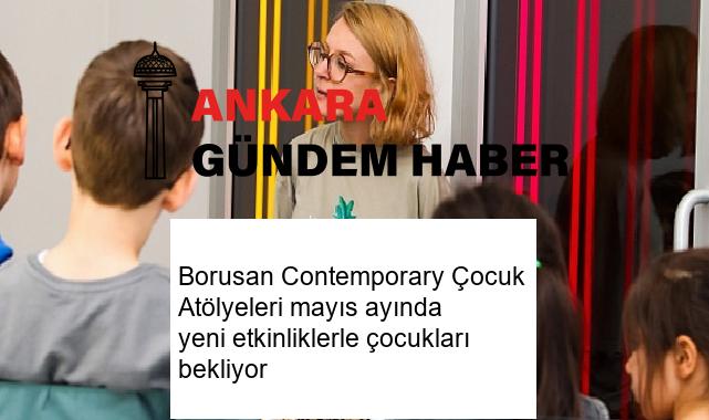 Borusan Contemporary Çocuk Atölyeleri mayıs ayında yeni etkinliklerle çocukları bekliyor