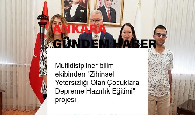 Multidisipliner bilim ekibinden “Zihinsel Yetersizliği Olan Çocuklara Depreme Hazırlık Eğitimi” projesi