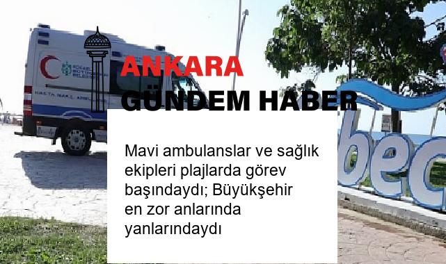 Mavi ambulanslar ve sağlık ekipleri plajlarda görev başındaydı; Büyükşehir en zor anlarında yanlarındaydı