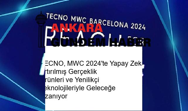 TECNO, MWC 2024’te Yapay Zeka, Artırılmış Gerçeklik Ürünleri ve Yenilikçi Teknolojileriyle Geleceğe Uzanıyor