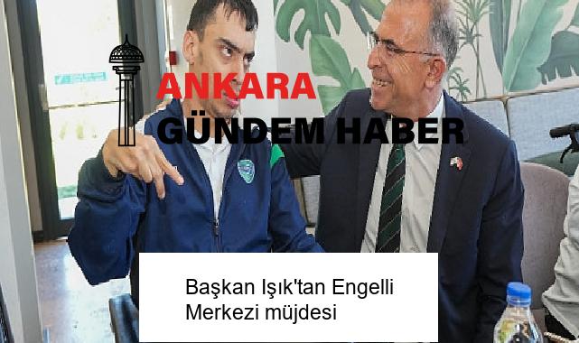 Başkan Işık’tan Engelli Merkezi müjdesi
