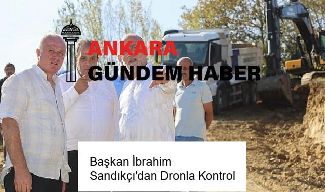 Başkan İbrahim Sandıkçı’dan Dronla Kontrol
