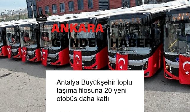 Antalya Büyükşehir toplu taşıma filosuna 20 yeni otobüs daha kattı