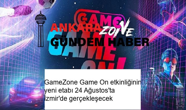 GameZone Game On etkinliğinin yeni etabı 24 Ağustos’ta İzmir’de gerçekleşecek