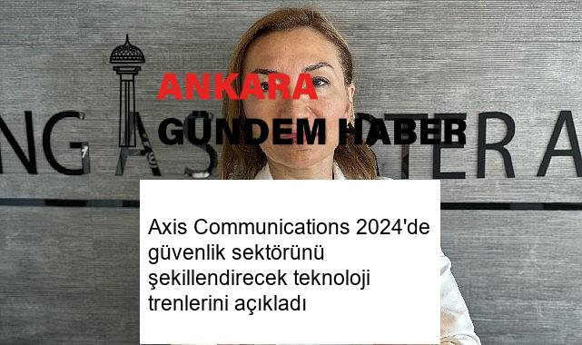 Axis Communications 2024’de güvenlik sektörünü şekillendirecek teknoloji trenlerini açıkladı