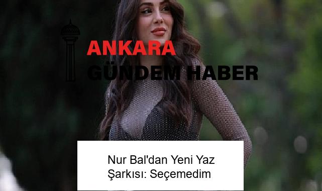 Nur Bal’dan Yeni Yaz Şarkısı: Seçemedim
