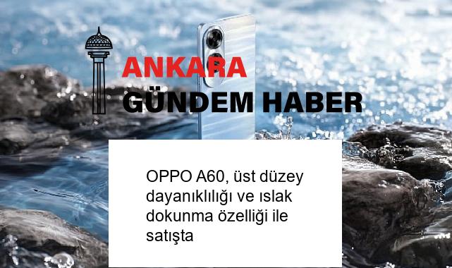 OPPO A60, üst düzey dayanıklılığı ve ıslak dokunma özelliği ile satışta