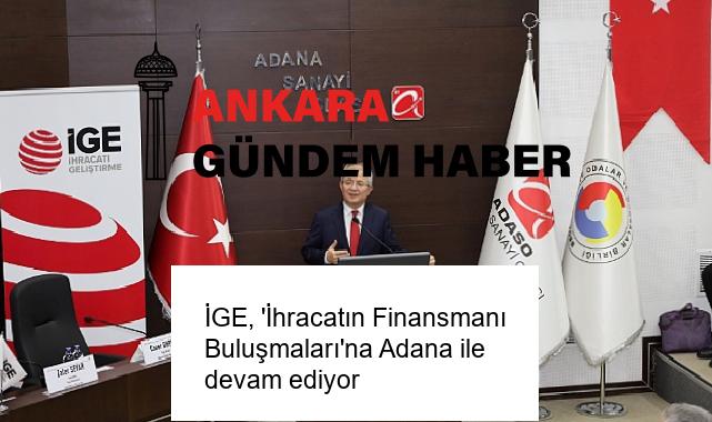 İGE, ‘İhracatın Finansmanı Buluşmaları’na Adana ile devam ediyor