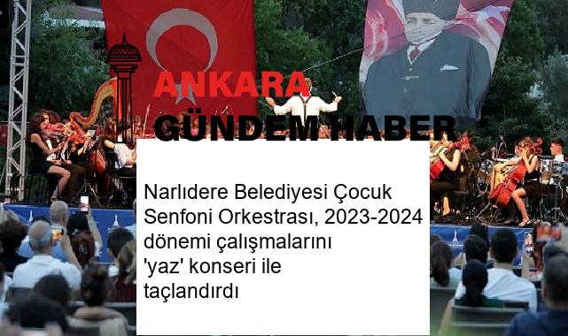 Narlıdere Belediyesi Çocuk Senfoni Orkestrası, 2023-2024 dönemi çalışmalarını ‘yaz’ konseri ile taçlandırdı