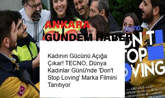 Kadının Gücünü Açığa Çıkar! TECNO, Dünya Kadınlar Günü’nde ‘Don’t Stop Loving’ Marka Filmini Tanıtıyor