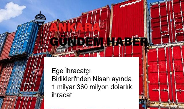 Ege İhracatçı Birlikleri’nden Nisan ayında 1 milyar 360 milyon dolarlık ihracat