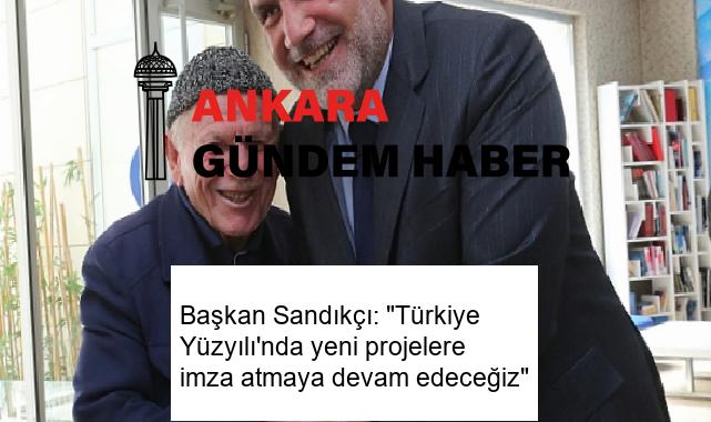 Başkan Sandıkçı: “Türkiye Yüzyılı’nda yeni projelere imza atmaya devam edeceğiz”